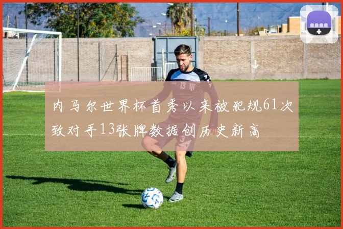 内马尔世界杯首秀以来被犯规61次致对手13张牌数据创历史新高