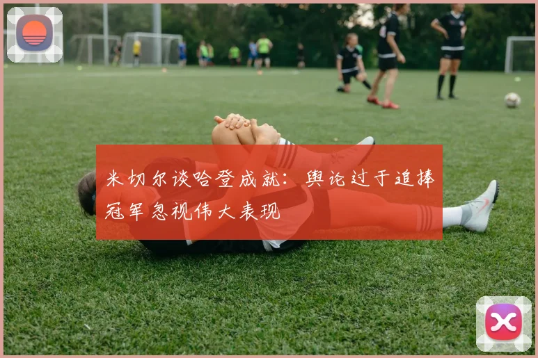 米切尔谈哈登成就：舆论过于追捧冠军忽视伟大表现